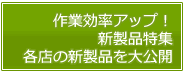 作業効率アップ！新製品特集 各店の新製品を大公開